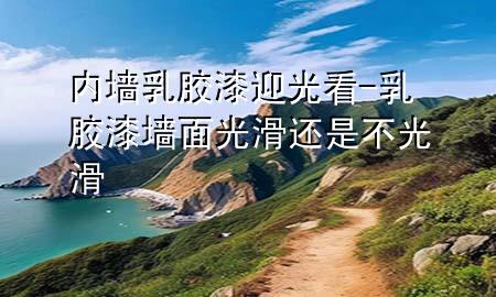 內(nèi)墻乳膠漆迎光看-乳膠漆墻面光滑還是不光滑