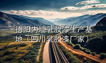 德陽(yáng)內(nèi)墻乳膠漆生產(chǎn)基地（四川乳膠漆廠家）