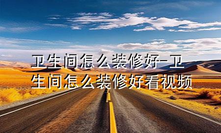 衛(wèi)生間怎么裝修好-衛(wèi)生間怎么裝修好看視頻