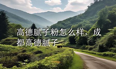 高德膩子粉怎么樣，成都高德膩子