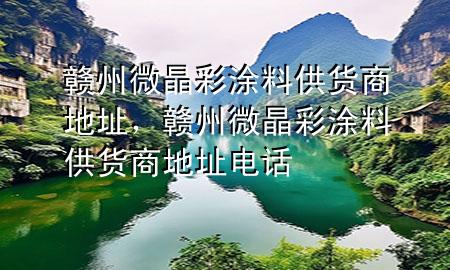 贛州微晶彩涂料供貨商地址，贛州微晶彩涂料供貨商地址電話
