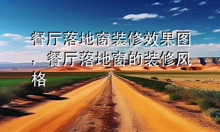 餐廳落地窗裝修效果圖，餐廳落地窗的裝修風(fēng)格