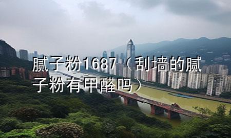 膩子粉1687（刮墻的膩子粉有甲醛嗎）