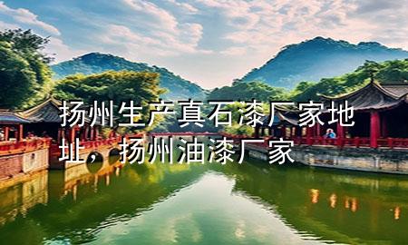 揚州生產(chǎn)真石漆廠家地址，揚州油漆廠家