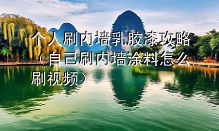 個人刷內墻乳膠漆攻略（自己刷內墻涂料怎么刷視頻）