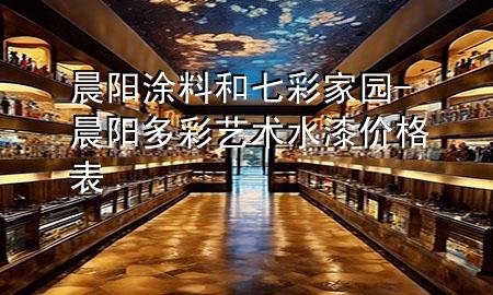 晨陽涂料和七彩家園-晨陽多彩藝術(shù)水漆價(jià)格表