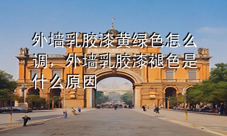 外墻乳膠漆黃綠色怎么調(diào)，外墻乳膠漆褪色是什么原因