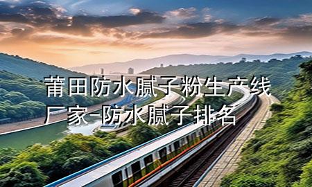 莆田防水膩?zhàn)臃凵a(chǎn)線廠家-防水膩?zhàn)优琶?>
             </div>
             <!--文章無(wú)圖的情況下插入一張圖片end-->
              
      <p>本篇文章給大家談?wù)勂翁锓浪佔(zhàn)臃凵a(chǎn)線廠家，以及防水膩?zhàn)优琶麑?duì)應(yīng)的知識(shí)點(diǎn)，希望對(duì)各位有所幫助，不要忘了收***本站喔。
今天給各位分享莆田防水膩?zhàn)臃凵a(chǎn)線廠家的知識(shí)，其中也會(huì)對(duì)防水膩?zhàn)优琶M(jìn)行解釋，如果能碰巧解決***現(xiàn)在面臨的問(wèn)題，別忘了關(guān)注本站，現(xiàn)在開(kāi)始吧！</p><ol type=