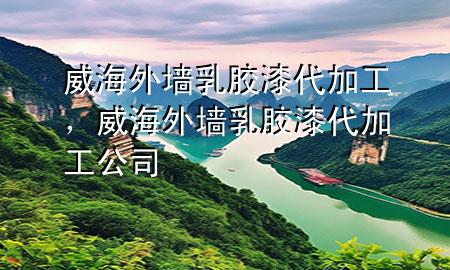 威海外墻乳膠漆代加工，威海外墻乳膠漆代加工公司