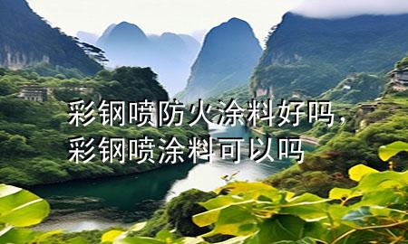 彩鋼噴防火涂料好嗎，彩鋼噴涂料可以嗎