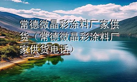 常德微晶彩涂料廠家供貨（常德微晶彩涂料廠家供貨電話）