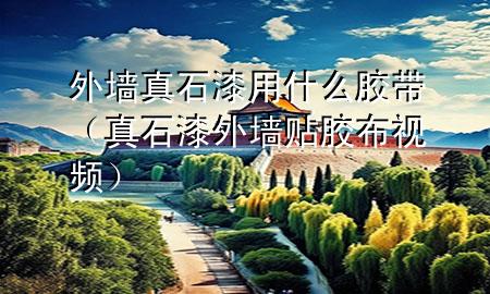 外墻真石漆用什么膠帶（真石漆外墻貼膠布視頻）