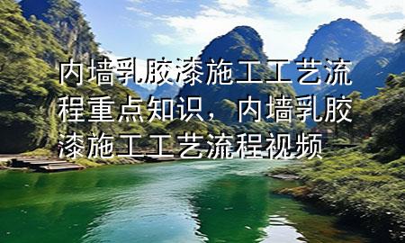 內(nèi)墻乳膠漆施工工藝流程重點知識，內(nèi)墻乳膠漆施工工藝流程視頻