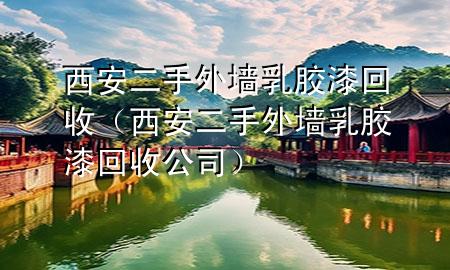 西安二手外墻乳膠漆回收（西安二手外墻乳膠漆回收公司）