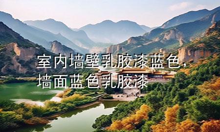 室內(nèi)墻壁乳膠漆藍(lán)色，墻面藍(lán)色乳膠漆