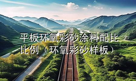 平板環(huán)氧彩砂涂料配比比例（環(huán)氧彩砂樣板）