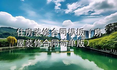 住房裝修合同模板（房屋裝修合同簡單版）