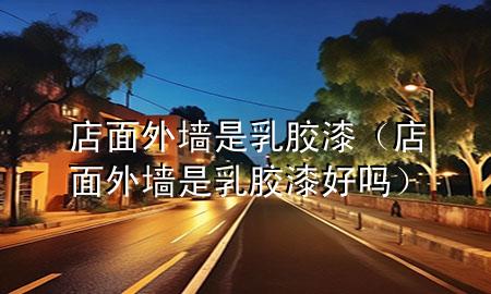 店面外墻是乳膠漆（店面外墻是乳膠漆好嗎）