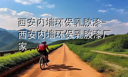 西安內(nèi)墻環(huán)保乳膠漆-西安內(nèi)墻環(huán)保乳膠漆廠家