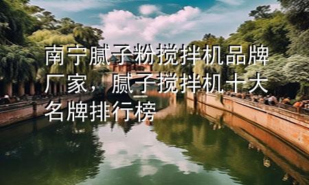 南寧膩子粉攪拌機品牌廠家，膩子攪拌機十大名牌排行榜