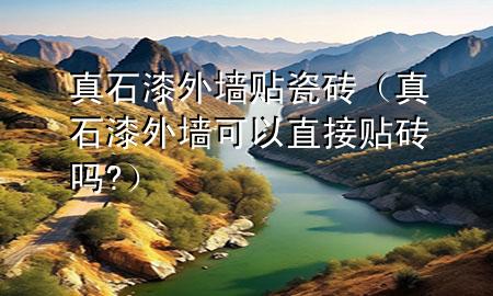真石漆外墻貼瓷磚（真石漆外墻可以直接貼磚嗎?）