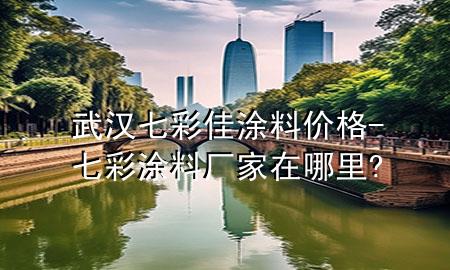 武漢七彩佳涂料價(jià)格-七彩涂料廠家在哪里?
