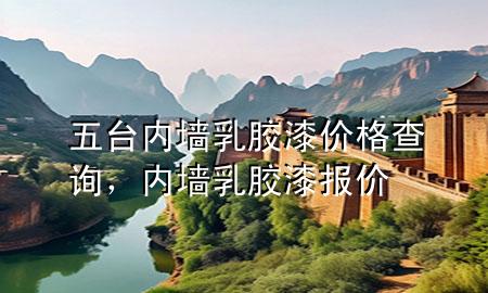 五臺內墻乳膠漆價格查詢，內墻乳膠漆報價