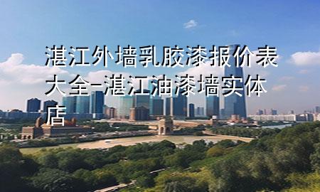 湛江外墻乳膠漆報價表大全-湛江油漆墻實體店