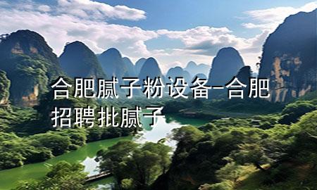 合肥膩?zhàn)臃墼O(shè)備-合肥招聘批膩?zhàn)?>
             </div>
             <!--文章無(wú)圖的情況下插入一張圖片end-->
              
      <p>本篇文章給大家談?wù)労戏誓佔(zhàn)臃墼O(shè)備，以及合肥招聘批膩?zhàn)訉?duì)應(yīng)的知識(shí)點(diǎn)，希望對(duì)各位有所幫助，不要忘了收***本站喔。
今天給各位分享合肥膩?zhàn)臃墼O(shè)備的知識(shí)，其中也會(huì)對(duì)合肥招聘批膩?zhàn)舆M(jìn)行解釋?zhuān)绻芘銮山鉀Q***現(xiàn)在面臨的問(wèn)題，別忘了關(guān)注本站，現(xiàn)在開(kāi)始吧！</p><ol type=