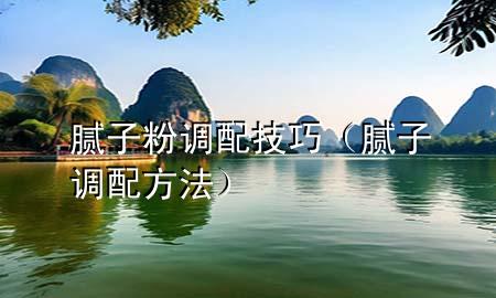 膩子粉調(diào)配技巧（膩子調(diào)配方法）