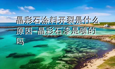 晶彩石涂料開(kāi)裂是什么原因-晶彩石漆是噴的嗎