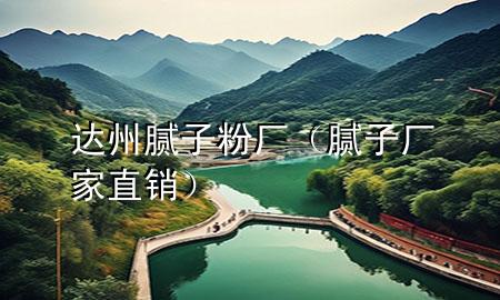 達(dá)州膩?zhàn)臃蹚S（膩?zhàn)訌S家直銷）