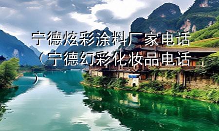 寧德炫彩涂料廠家電話（寧德幻彩化妝品電話）