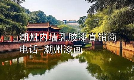潮州內(nèi)墻乳膠漆直銷商電話-潮州漆畫