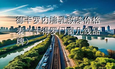 德卡羅內(nèi)墻乳膠漆價(jià)格表（卡得羅門窗幾線品牌）
