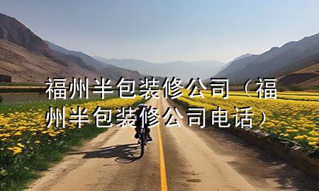 福州半包裝修公司（福州半包裝修公司電話）