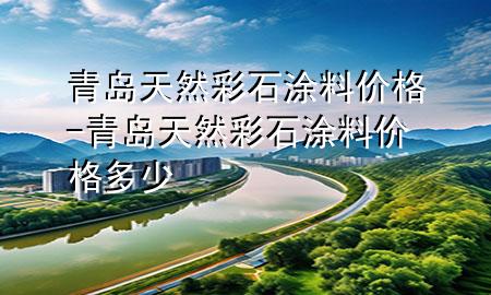 青島天然彩石涂料價格-青島天然彩石涂料價格多少