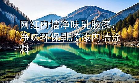 網(wǎng)紅內(nèi)墻凈味乳膠漆，凈味環(huán)保乳膠漆內(nèi)墻涂料
