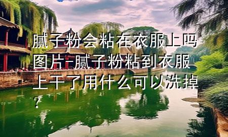 膩子粉會粘在衣服上嗎圖片-膩子粉粘到衣服上干了用什么可以洗掉？