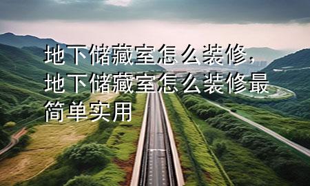 地下儲藏室怎么裝修，地下儲藏室怎么裝修最簡單實用