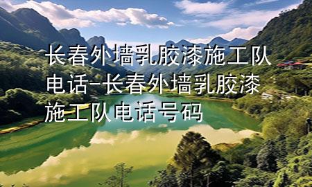 長春外墻乳膠漆施工隊電話-長春外墻乳膠漆施工隊電話號碼