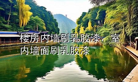 樓房內(nèi)墻刷乳膠漆，室內(nèi)墻面刷乳膠漆