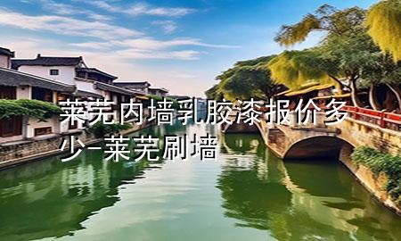 萊蕪內(nèi)墻乳膠漆報(bào)價(jià)多少-萊蕪刷墻