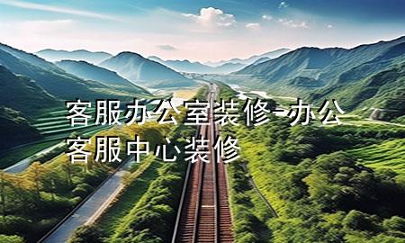 客服辦公室裝修-辦公客服中心裝修