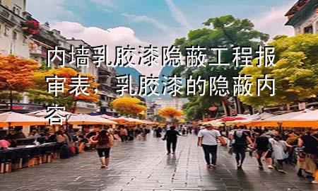 內墻乳膠漆隱蔽工程報審表，乳膠漆的隱蔽內容