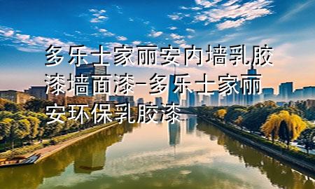 多樂士家麗安內(nèi)墻乳膠漆墻面漆-多樂士家麗安環(huán)保乳膠漆