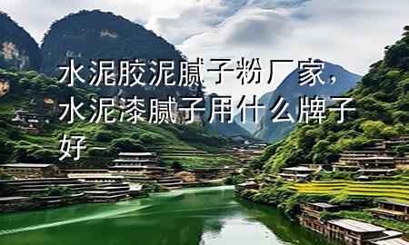 水泥膠泥膩?zhàn)臃蹚S家，水泥漆膩?zhàn)佑檬裁磁谱雍?>
             </div>
             <!--文章無圖的情況下插入一張圖片end-->
              
      <p>本篇文章給大家談?wù)勊嗄z泥膩?zhàn)臃蹚S家，以及水泥漆膩?zhàn)佑檬裁磁谱雍脤?yīng)的知識點(diǎn)，希望對各位有所幫助，不要忘了收***本站喔。
今天給各位分享水泥膠泥膩?zhàn)臃蹚S家的知識，其中也會對水泥漆膩?zhàn)佑檬裁磁谱雍眠M(jìn)行解釋，如果能碰巧解決***現(xiàn)在面臨的問題，別忘了關(guān)注本站，現(xiàn)在開始吧！</p><ol type=