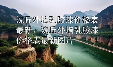 沈丘外墻乳膠漆價(jià)格表最新，沈丘外墻乳膠漆價(jià)格表最新圖片