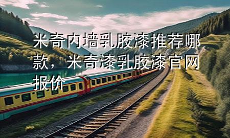 米奇內(nèi)墻乳膠漆推薦哪款，米奇漆乳膠漆官網(wǎng)報價