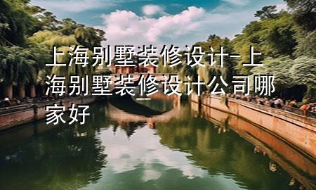 上海別墅裝修設(shè)計(jì)-上海別墅裝修設(shè)計(jì)公司哪家好